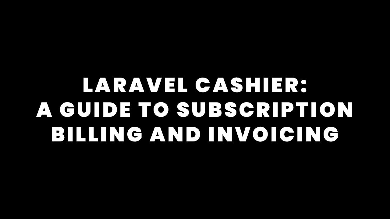 Laravel Cashier - A Guide to Subscription Billing and Invoicing