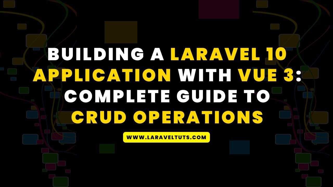 Building a Laravel 10 Application with Vue 3: Complete Guide to CRUD Operations