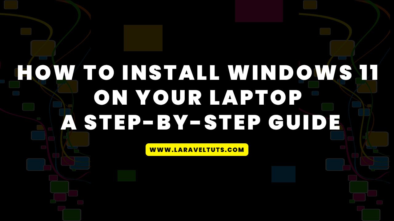 How to Install Windows 11 on Your Laptop: A Step-by-Step Guide