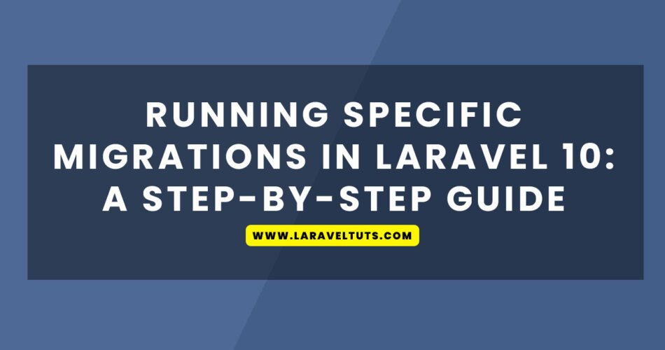 Running Specific Migrations in Laravel 10: A Step-by-Step Guide